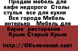Продам мебель для кафе недорого. Столы, стулья, все для кухни. - Все города Мебель, интерьер » Мебель для баров, ресторанов   . Крым,Старый Крым